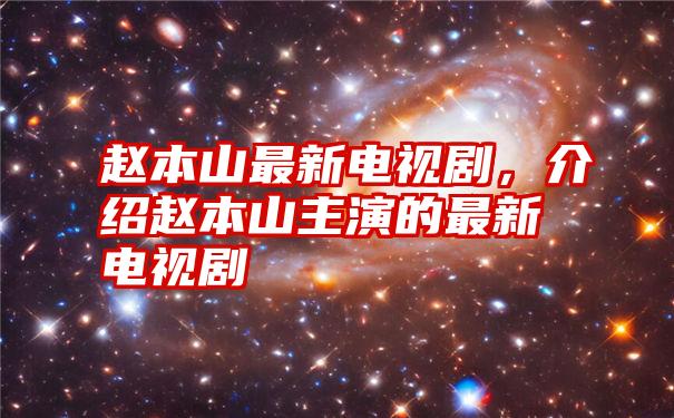 赵本山最新电视剧，介绍赵本山主演的最新电视剧