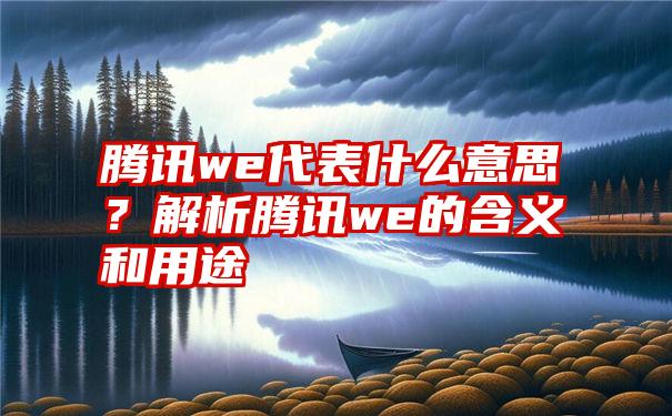 腾讯we代表什么意思？解析腾讯we的含义和用途