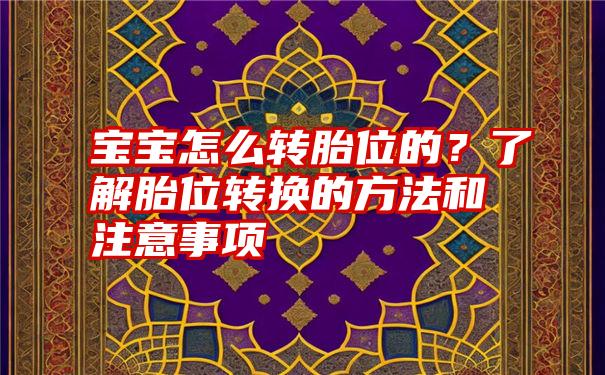 宝宝怎么转胎位的？了解胎位转换的方法和注意事项