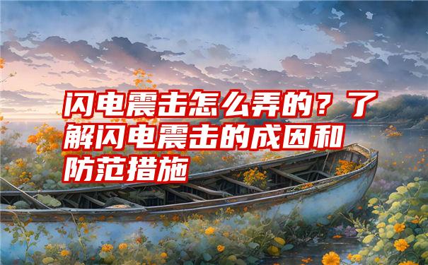 闪电震击怎么弄的？了解闪电震击的成因和防范措施