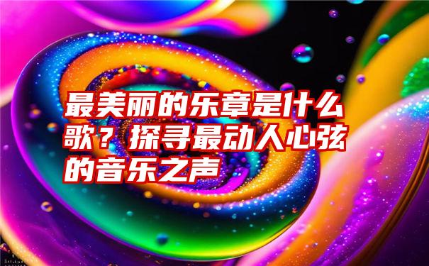 最美丽的乐章是什么歌？探寻最动人心弦的音乐之声