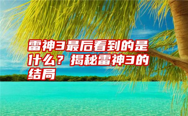 雷神3最后看到的是什么？揭秘雷神3的结局