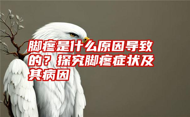 脚疼是什么原因导致的？探究脚疼症状及其病因