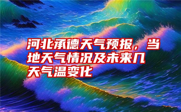 河北承德天气预报，当地天气情况及未来几天气温变化