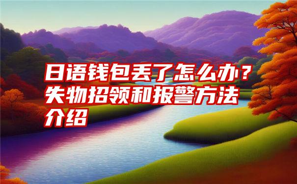 日语钱包丢了怎么办？失物招领和报警方法介绍