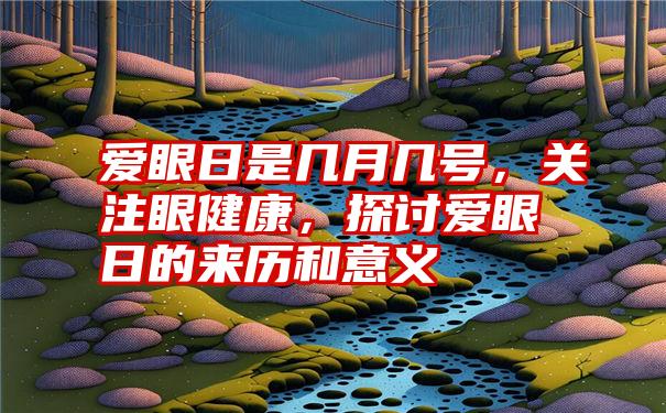 爱眼日是几月几号，关注眼健康，探讨爱眼日的来历和意义