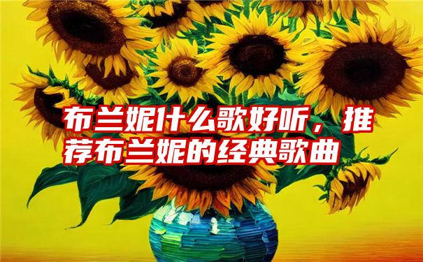 布兰妮什么歌好听，推荐布兰妮的经典歌曲