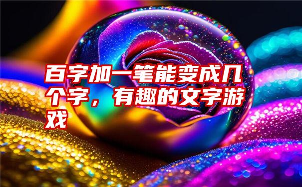 百字加一笔能变成几个字，有趣的文字游戏