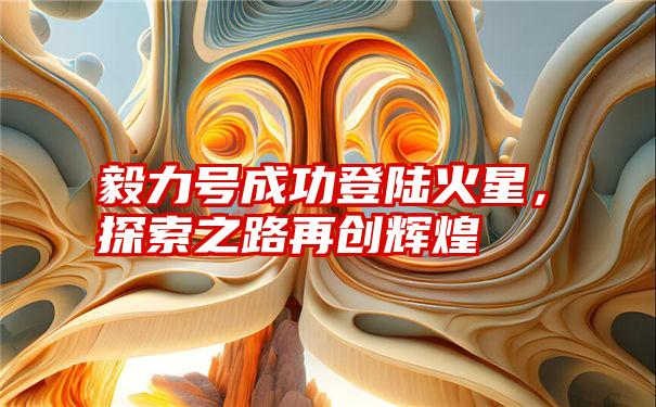 毅力号成功登陆火星，探索之路再创辉煌