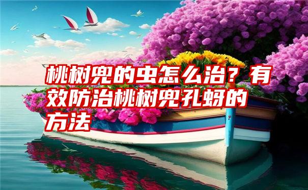 桃树兜的虫怎么治？有效防治桃树兜孔蚜的方法