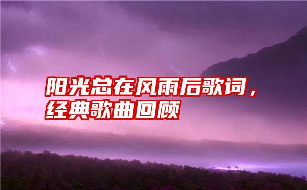 阳光总在风雨后歌词，经典歌曲回顾