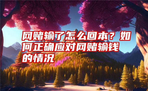 网赌输了怎么回本？如何正确应对网赌输钱的情况