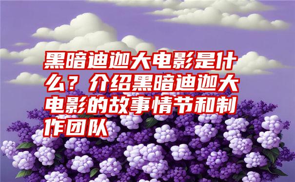 黑暗迪迦大电影是什么？介绍黑暗迪迦大电影的故事情节和制作团队