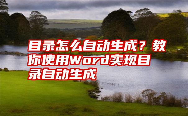 目录怎么自动生成？教你使用Word实现目录自动生成