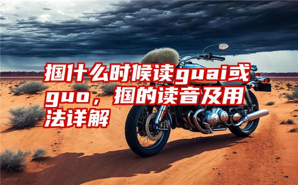 掴什么时候读guai或guo，掴的读音及用法详解