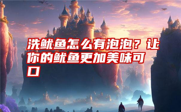 洗鱿鱼怎么有泡泡？让你的鱿鱼更加美味可口