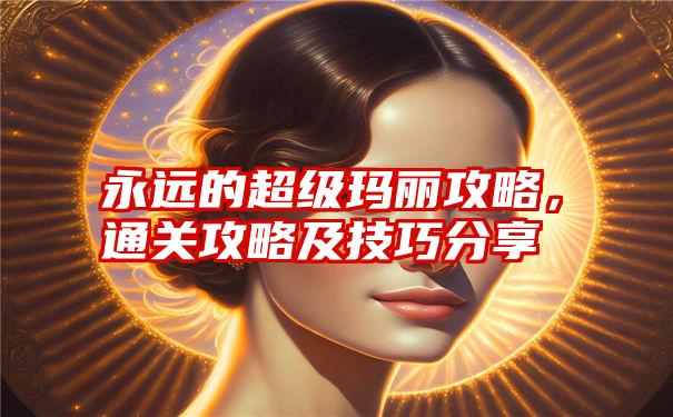 永远的超级玛丽攻略，通关攻略及技巧分享