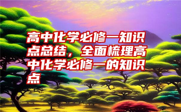 高中化学必修一知识点总结，全面梳理高中化学必修一的知识点