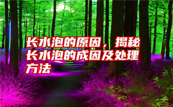 长水泡的原因，揭秘长水泡的成因及处理方法