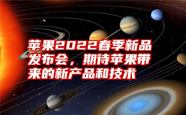 苹果2022春季新品发布会，期待苹果带来的新产品和技术