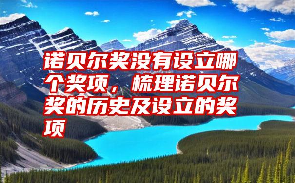 诺贝尔奖没有设立哪个奖项，梳理诺贝尔奖的历史及设立的奖项