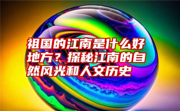 祖国的江南是什么好地方？探秘江南的自然风光和人文历史