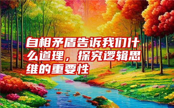 自相矛盾告诉我们什么道理，探究逻辑思维的重要性