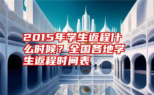 2015年学生返程什么时候？全国各地学生返程时间表