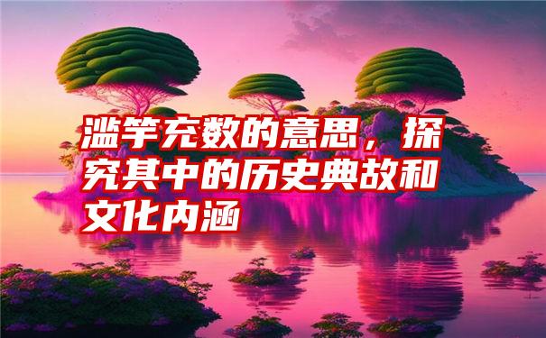 滥竽充数的意思,探究其中的历史典故和文化内涵