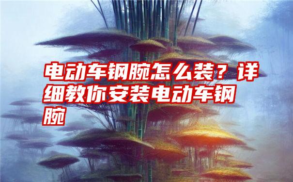 电动车钢腕怎么装？详细教你安装电动车钢腕