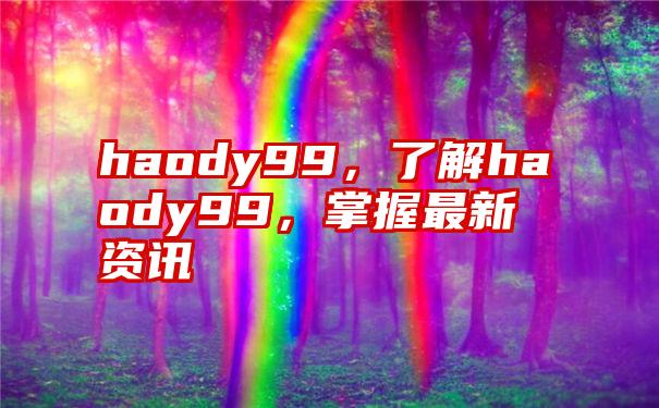 haody99，了解haody99，掌握最新资讯