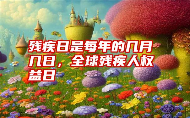 残疾日是每年的几月几日，全球残疾人权益日