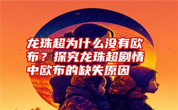 龙珠超为什么没有欧布？探究龙珠超剧情中欧布的缺失原因