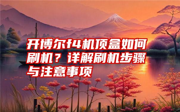 开博尔f4机顶盒如何刷机？详解刷机步骤与注意事项