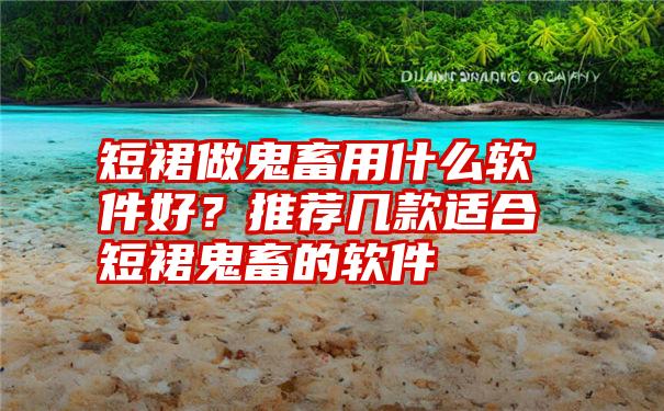 短裙做鬼畜用什么软件好？推荐几款适合短裙鬼畜的软件