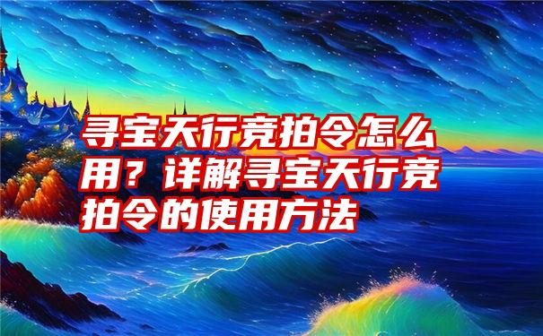 寻宝天行竞拍令怎么用？详解寻宝天行竞拍令的使用方法