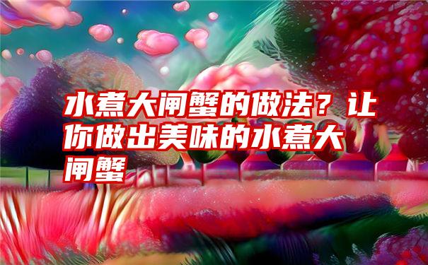 水煮大闸蟹的做法？让你做出美味的水煮大闸蟹