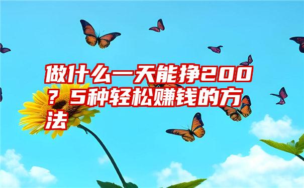 做什么一天能挣200？5种轻松赚钱的方法