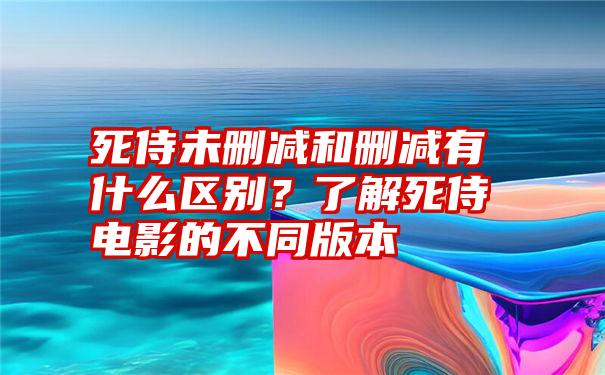 死侍未删减和删减有什么区别？了解死侍电影的不同版本