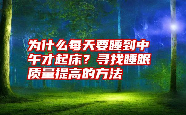 为什么每天要睡到中午才起床？寻找睡眠质量提高的方法