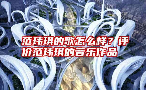 范玮琪的歌怎么样？评价范玮琪的音乐作品