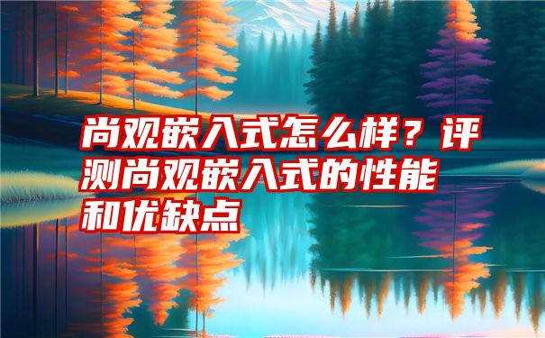 尚观嵌入式怎么样？评测尚观嵌入式的性能和优缺点