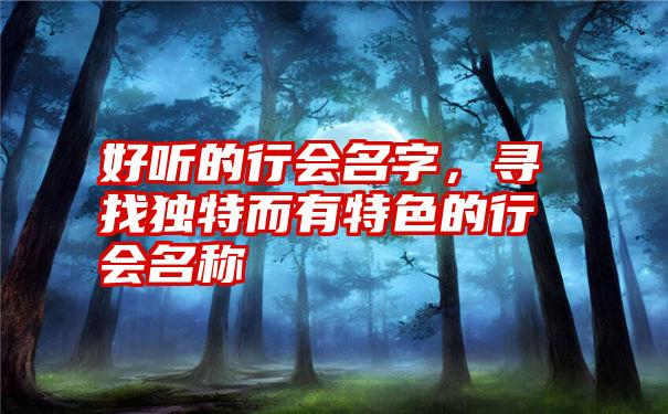 好听的行会名字，寻找独特而有特色的行会名称