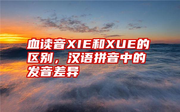 血读音XIE和XUE的区别，汉语拼音中的发音差异