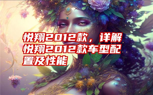 悦翔2012款，详解悦翔2012款车型配置及性能