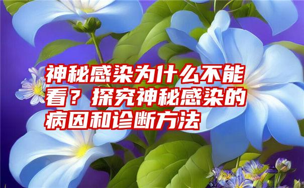 神秘感染为什么不能看？探究神秘感染的病因和诊断方法