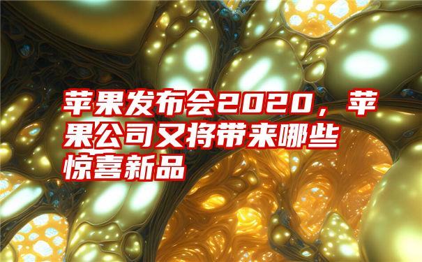 苹果发布会2020，苹果公司又将带来哪些惊喜新品