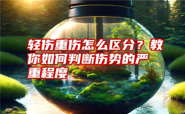 轻伤重伤怎么区分？教你如何判断伤势的严重程度