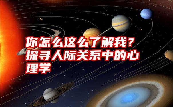 你怎么这么了解我？探寻人际关系中的心理学