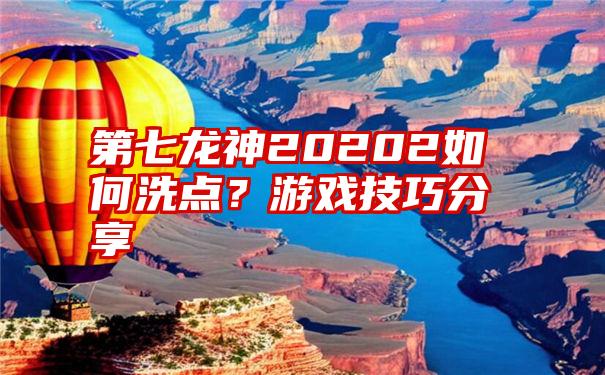 第七龙神20202如何洗点？游戏技巧分享